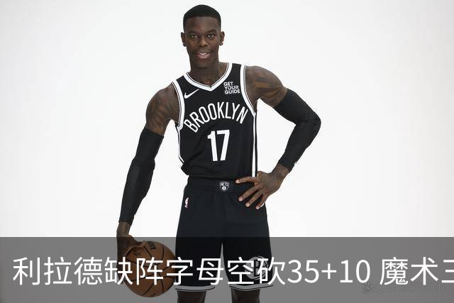 利拉德缺阵字母空砍35+10 魔术三人20+擒雄鹿