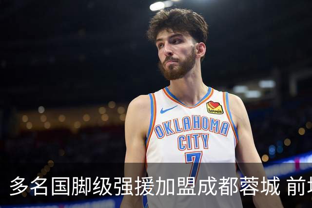 多名国脚级强援加盟成都蓉城 前场还有进人空间