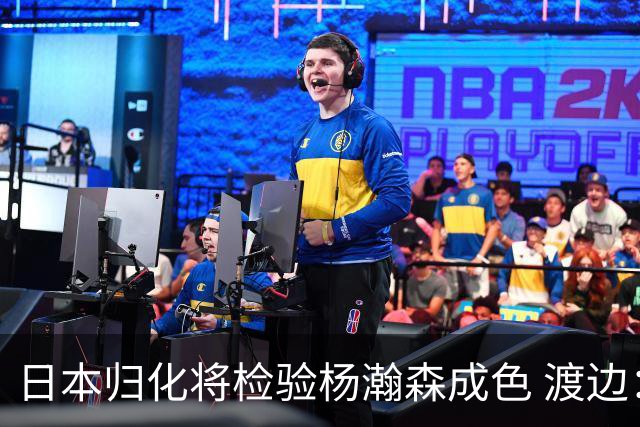 日本归化将检验杨瀚森成色 渡边：有实力击败中国男篮