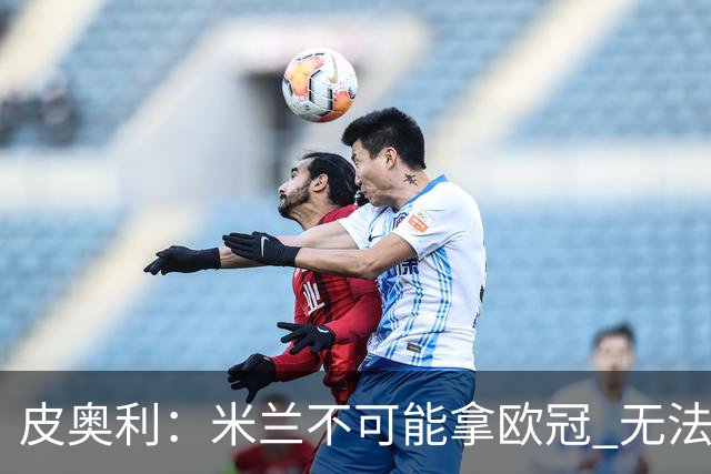 皮奥利：米兰不可能拿欧冠 无法与利物浦曼城竞争