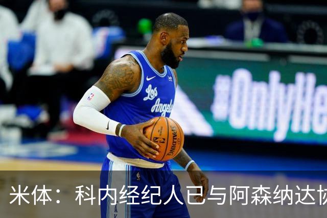 米体：科内经纪人已与阿森纳达协议，罗马要价5000万欧才放人