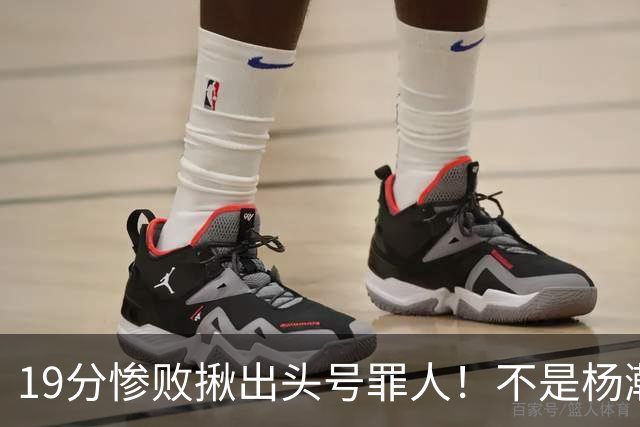 19分惨败揪出头号罪人！不是杨瀚森、胡金秋，全场灾难级发挥